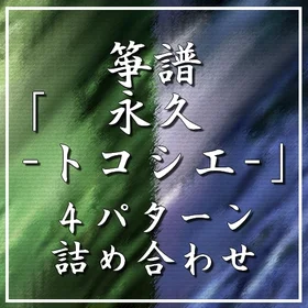 箏譜「永久 -トコシエ-」4パターン詰め合わせ